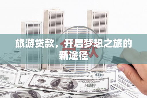 金阳旅游贷款，开启梦想之旅的新途径