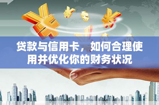 金阳贷款与信用卡，如何合理使用并优化你的财务状况