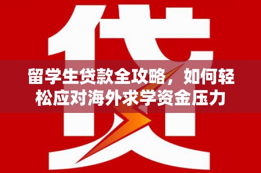金阳留学生贷款全攻略，如何轻松应对海外求学资金压力