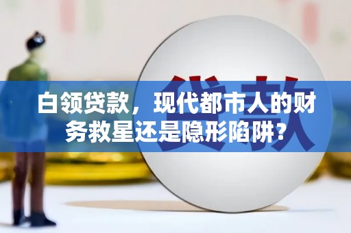 金阳白领贷款，现代都市人的财务救星还是隐形陷阱？