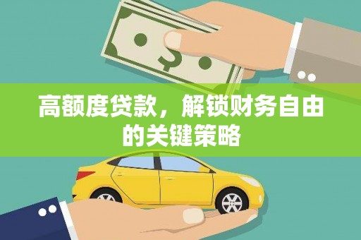 金阳高额度贷款，解锁财务自由的关键策略
