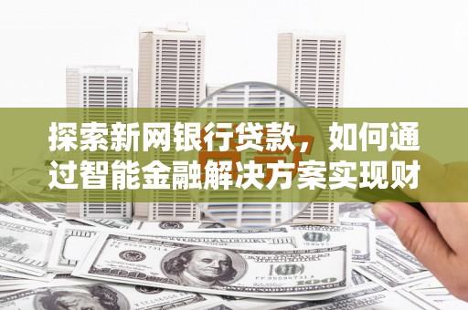 金阳探索新网银行贷款，如何通过智能金融解决方案实现财富增长
