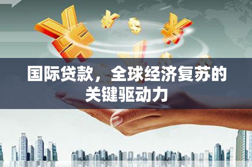 金阳国际贷款，全球经济复苏的关键驱动力