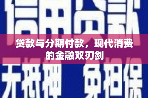 金阳贷款与分期付款，现代消费的金融双刃剑