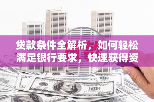 金阳贷款条件全解析，如何轻松满足银行要求，快速获得资金支持