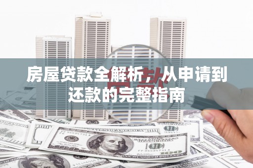 金阳房屋贷款全解析，从申请到还款的完整指南