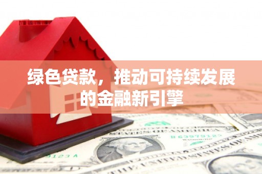 金阳绿色贷款，推动可持续发展的金融新引擎