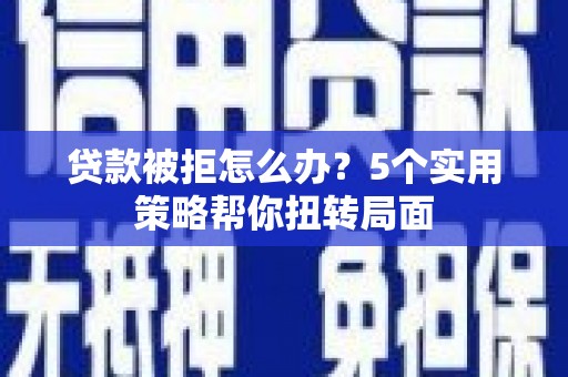 金阳贷款被拒怎么办？5个实用策略帮你扭转局面