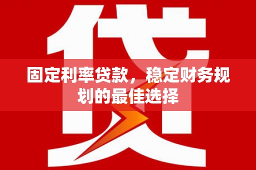 金阳固定利率贷款，稳定财务规划的最佳选择