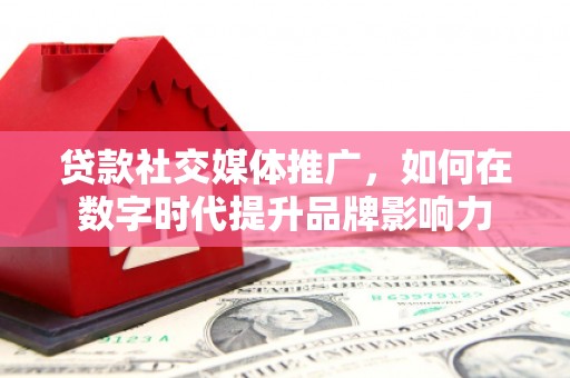 金阳贷款社交媒体推广，如何在数字时代提升品牌影响力