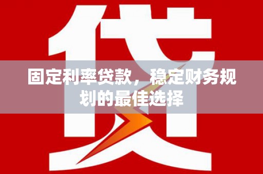 金阳固定利率贷款，稳定财务规划的最佳选择