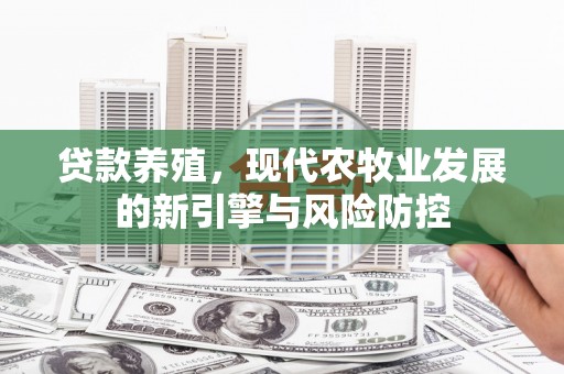 金阳贷款养殖，现代农牧业发展的新引擎与风险防控