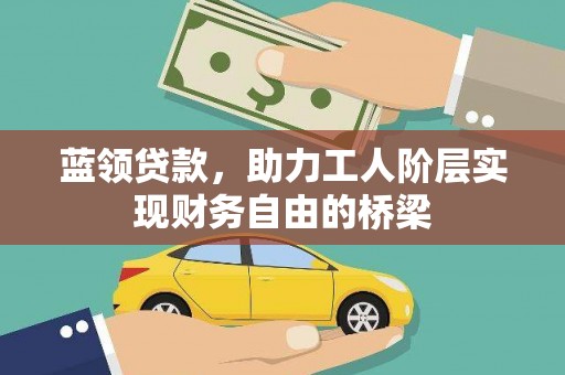 金阳蓝领贷款，助力工人阶层实现财务自由的桥梁