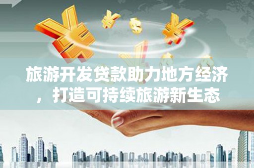 金阳旅游开发贷款助力地方经济，打造可持续旅游新生态