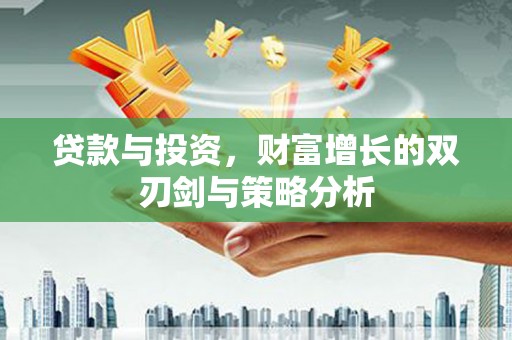 金阳贷款与投资，财富增长的双刃剑与策略分析