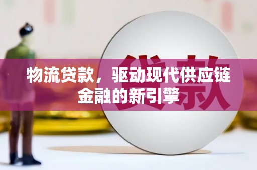 金阳物流贷款，驱动现代供应链金融的新引擎