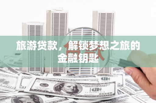 金阳旅游贷款，解锁梦想之旅的金融钥匙