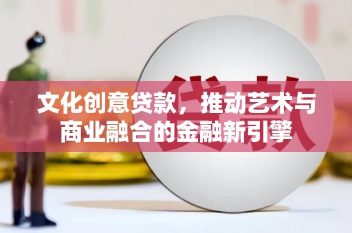 金阳文化创意贷款，推动艺术与商业融合的金融新引擎