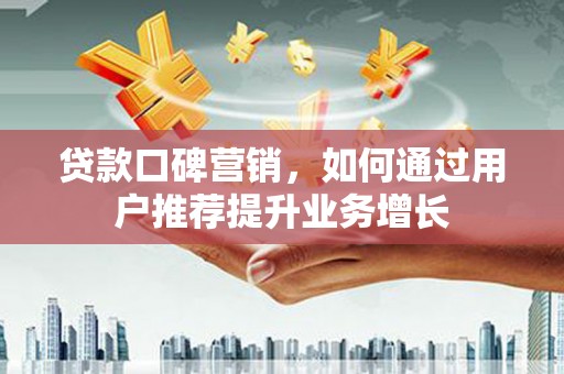 金阳贷款口碑营销，如何通过用户推荐提升业务增长