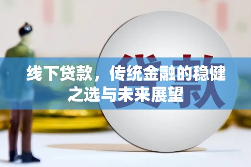 金阳线下贷款，传统金融的稳健之选与未来展望