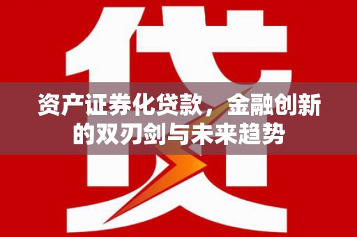 金阳资产证券化贷款，金融创新的双刃剑与未来趋势