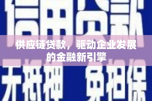 金阳供应链贷款，驱动企业发展的金融新引擎