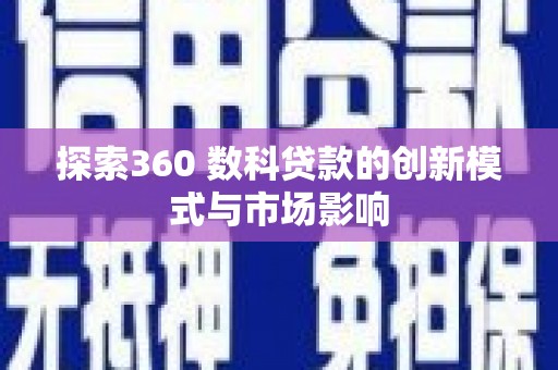 金阳探索360 数科贷款的创新模式与市场影响