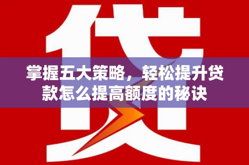 金阳掌握五大策略，轻松提升贷款怎么提高额度的秘诀