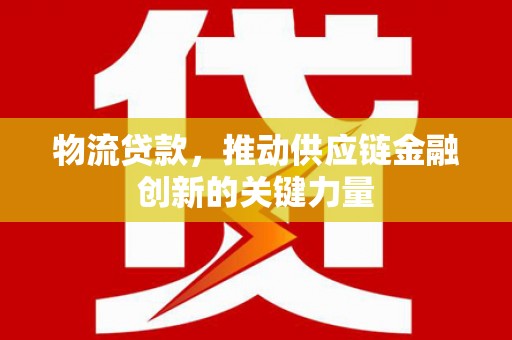 金阳物流贷款，推动供应链金融创新的关键力量