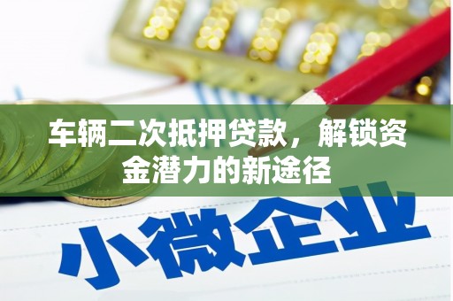 金阳车辆二次抵押贷款，解锁资金潜力的新途径