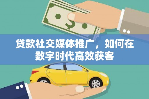 金阳贷款社交媒体推广，如何在数字时代高效获客