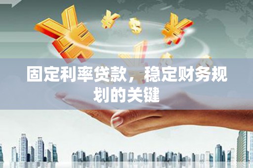 金阳固定利率贷款，稳定财务规划的关键