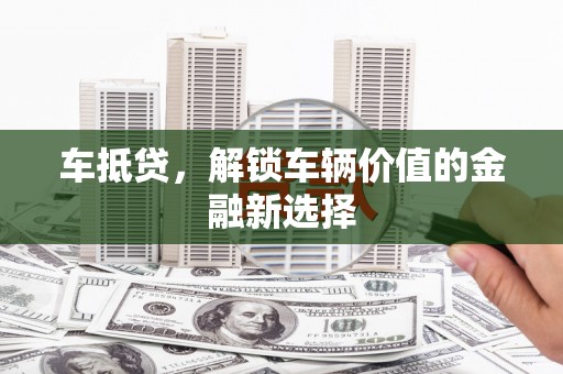 金阳车抵贷，解锁车辆价值的金融新选择