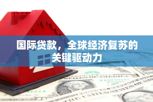 金阳国际贷款，全球经济复苏的关键驱动力