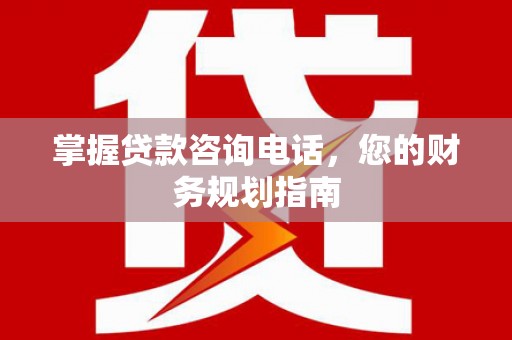 金阳掌握贷款咨询电话，您的财务规划指南