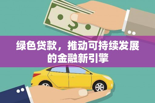 金阳绿色贷款，推动可持续发展的金融新引擎
