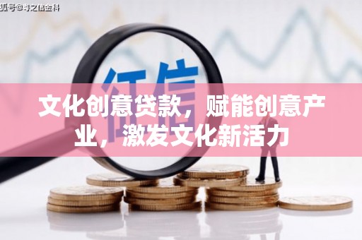 金阳文化创意贷款，赋能创意产业，激发文化新活力