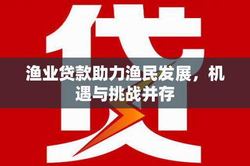 金阳渔业贷款助力渔民发展，机遇与挑战并存
