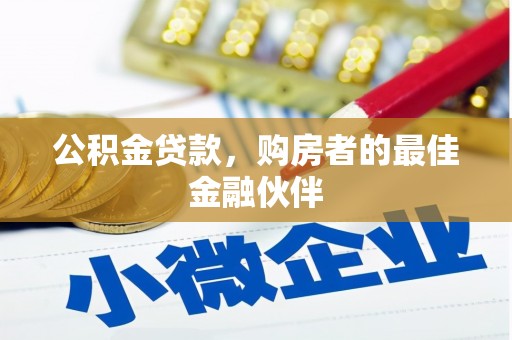金阳公积金贷款，购房者的最佳金融伙伴