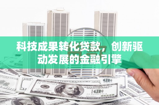 金阳科技成果转化贷款，创新驱动发展的金融引擎
