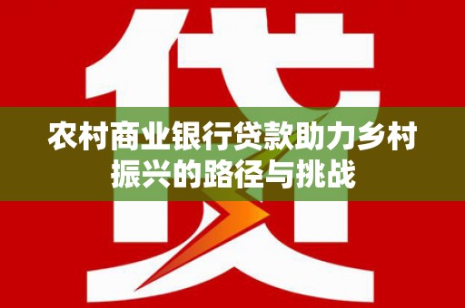 金阳农村商业银行贷款助力乡村振兴的路径与挑战