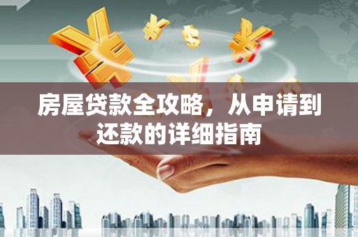 金阳房屋贷款全攻略，从申请到还款的详细指南