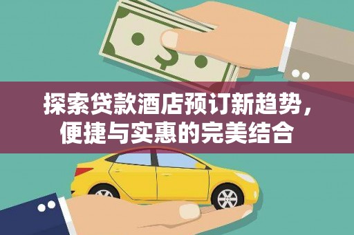 金阳探索贷款酒店预订新趋势，便捷与实惠的完美结合
