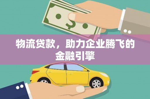 金阳物流贷款，助力企业腾飞的金融引擎