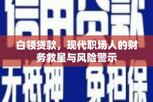 金阳白领贷款，现代职场人的财务救星与风险警示