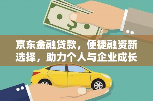 金阳京东金融贷款，便捷融资新选择，助力个人与企业成长