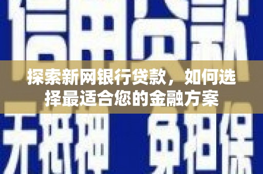 金阳探索新网银行贷款，如何选择最适合您的金融方案