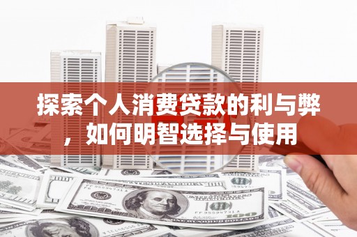 金阳探索个人消费贷款的利与弊，如何明智选择与使用