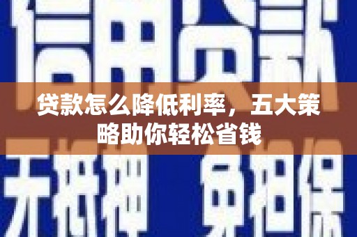 金阳贷款怎么降低利率，五大策略助你轻松省钱