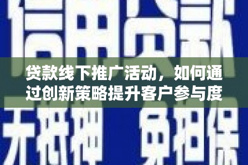 金阳贷款线下推广活动，如何通过创新策略提升客户参与度